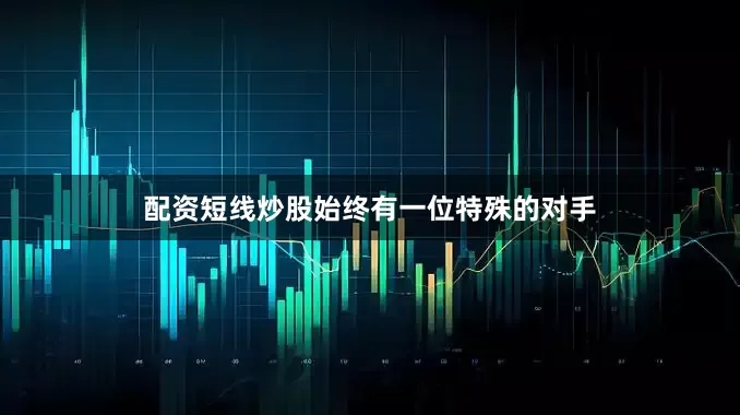 配资短线炒股始终有一位特殊的对手