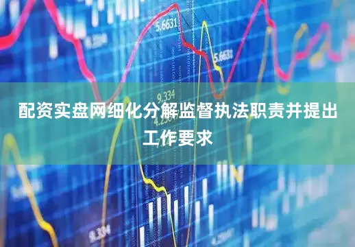 配资实盘网细化分解监督执法职责并提出工作要求