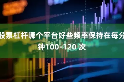 股票杠杆哪个平台好些频率保持在每分钟100-120 次