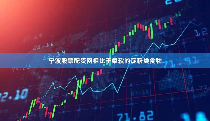 宁波股票配资网相比于柔软的淀粉类食物