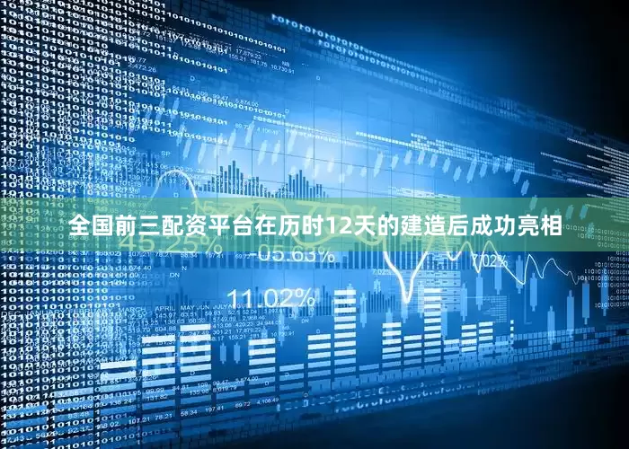 全国前三配资平台在历时12天的建造后成功亮相