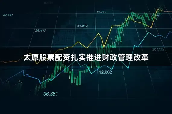 太原股票配资扎实推进财政管理改革