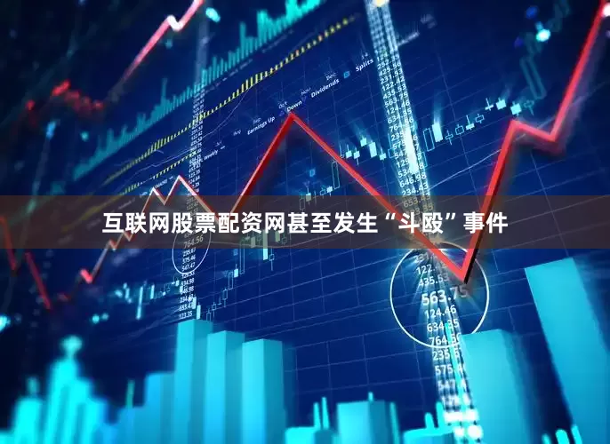 互联网股票配资网甚至发生“斗殴”事件