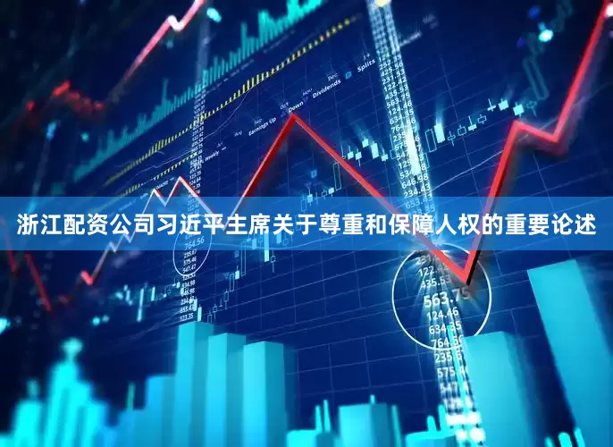 浙江配资公司习近平主席关于尊重和保障人权的重要论述