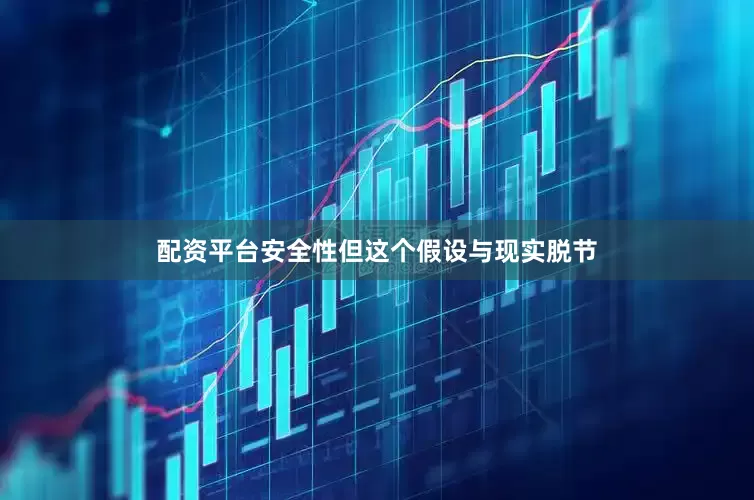 配资平台安全性但这个假设与现实脱节