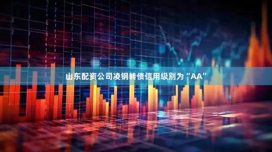 山东配资公司凌钢转债信用级别为“AA”