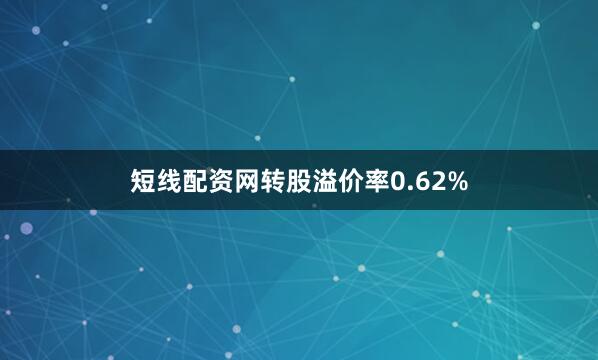 短线配资网转股溢价率0.62%