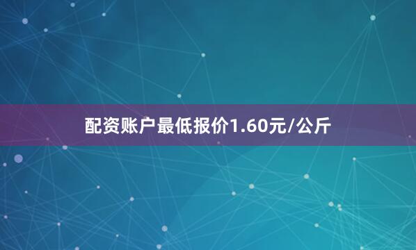 配资账户最低报价1.60元/公斤