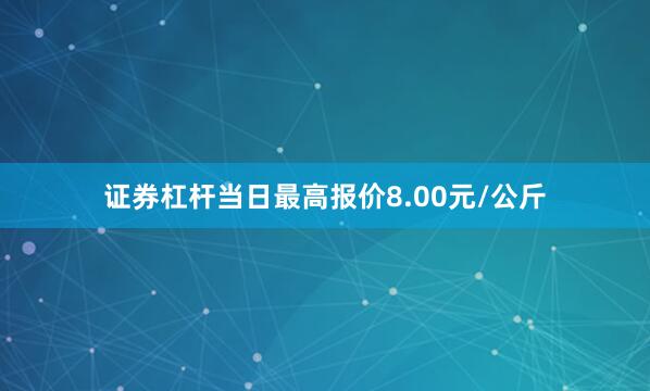 证券杠杆当日最高报价8.00元/公斤