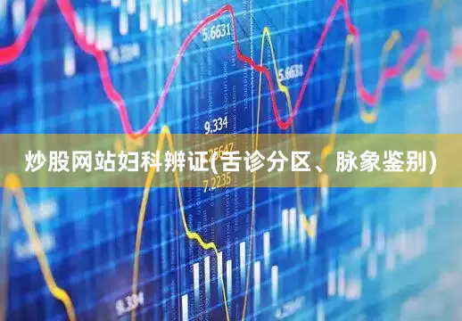 炒股网站妇科辨证(舌诊分区、脉象鉴别)