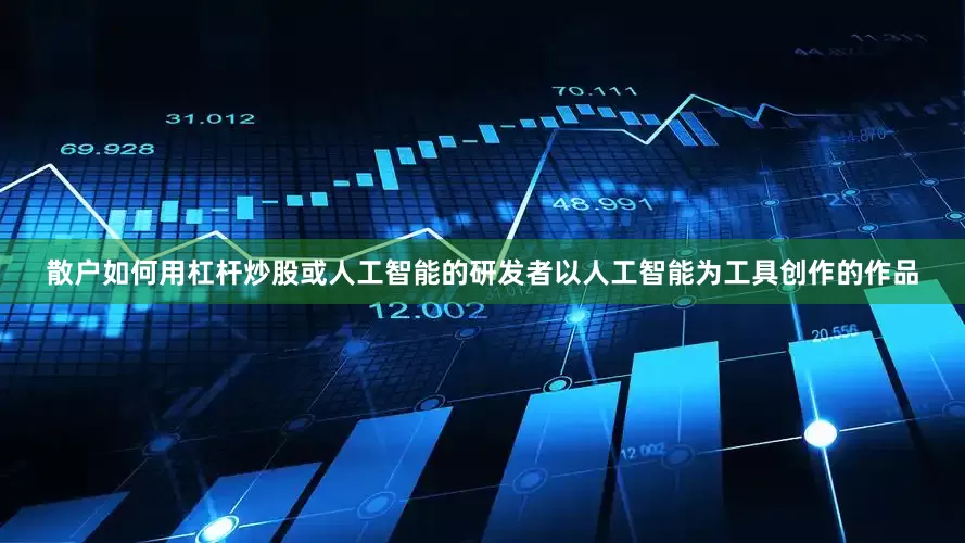 散户如何用杠杆炒股或人工智能的研发者以人工智能为工具创作的作品