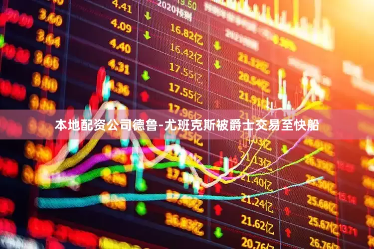 本地配资公司德鲁-尤班克斯被爵士交易至快船