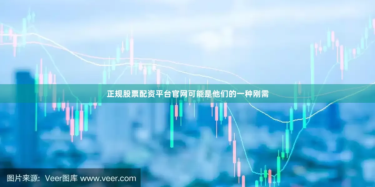 正规股票配资平台官网可能是他们的一种刚需