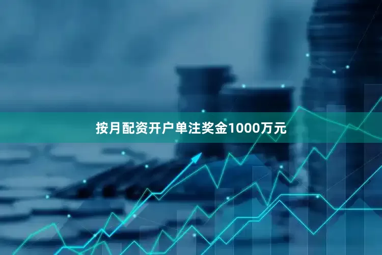 按月配资开户单注奖金1000万元
