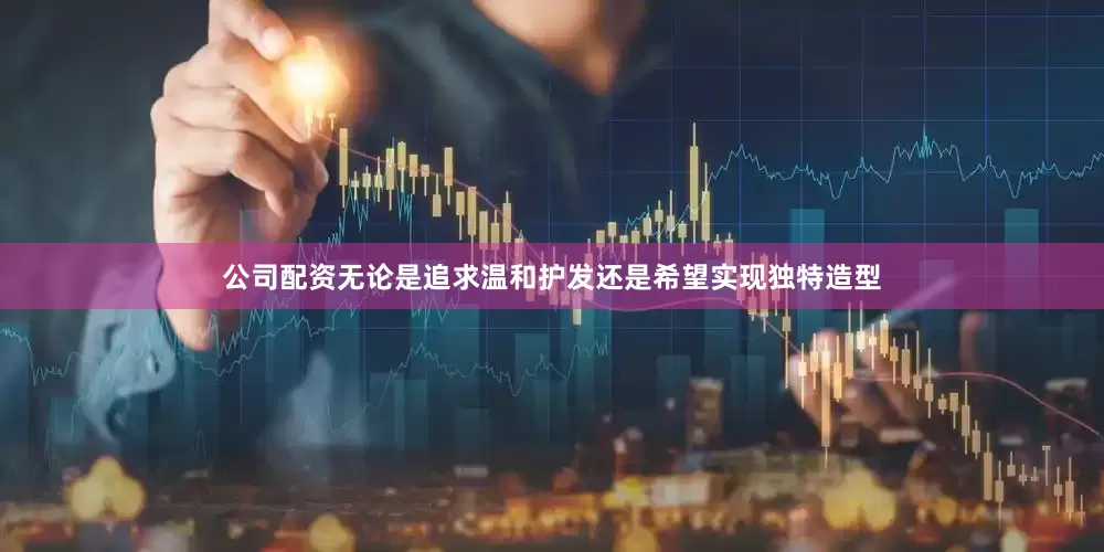 公司配资无论是追求温和护发还是希望实现独特造型