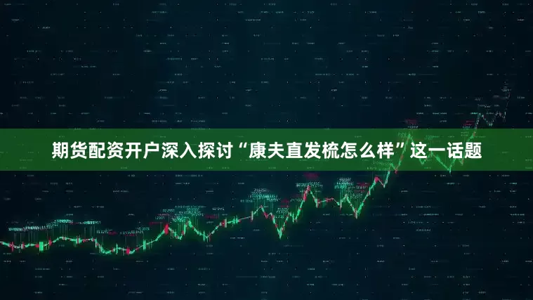 期货配资开户深入探讨“康夫直发梳怎么样”这一话题