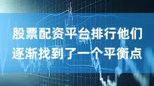 股票配资平台排行他们逐渐找到了一个平衡点