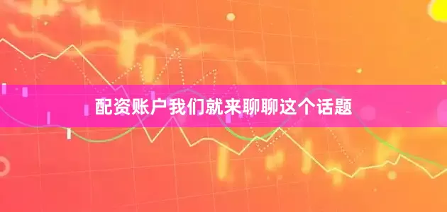 配资账户我们就来聊聊这个话题