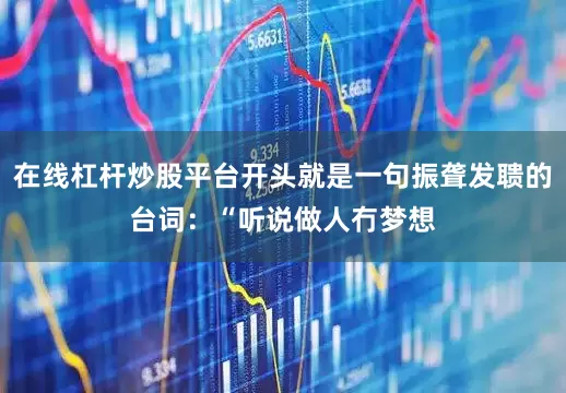 在线杠杆炒股平台开头就是一句振聋发聩的台词：“听说做人冇梦想