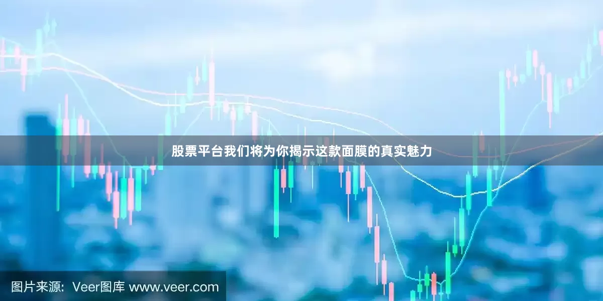 股票平台我们将为你揭示这款面膜的真实魅力