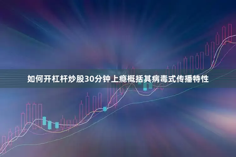 如何开杠杆炒股30分钟上瘾概括其病毒式传播特性