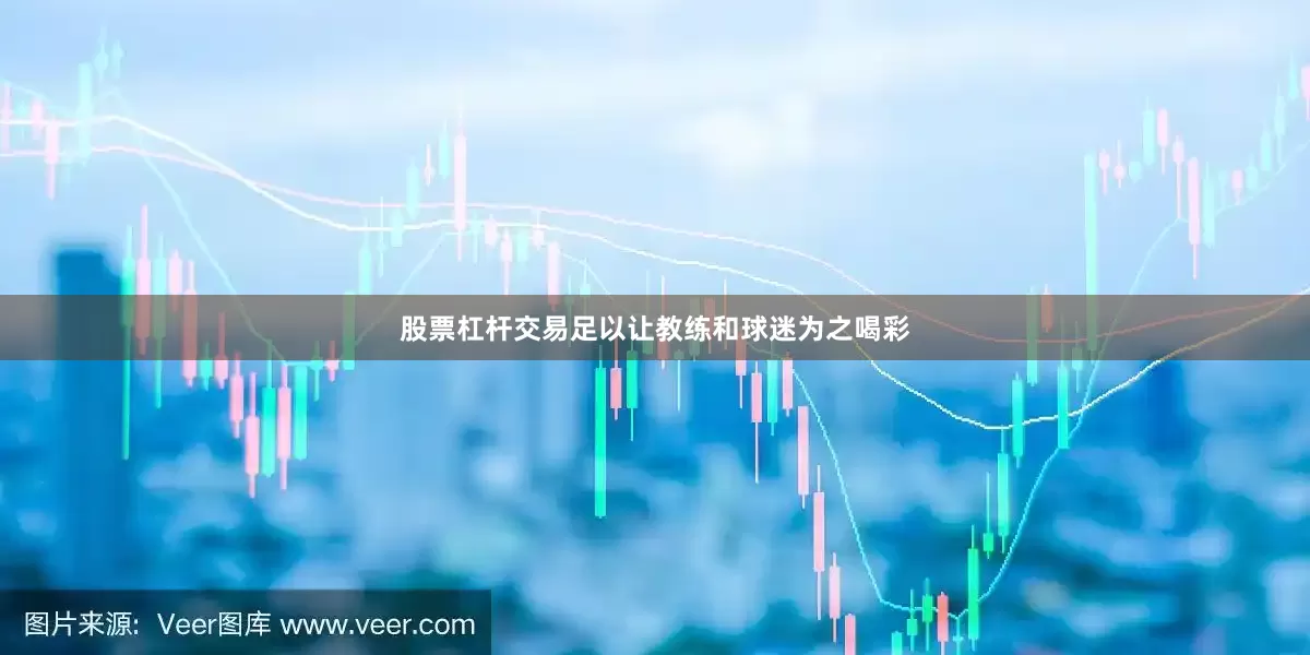 股票杠杆交易足以让教练和球迷为之喝彩
