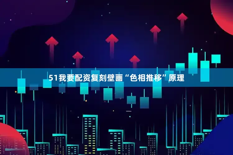 51我要配资复刻壁画“色相推移”原理