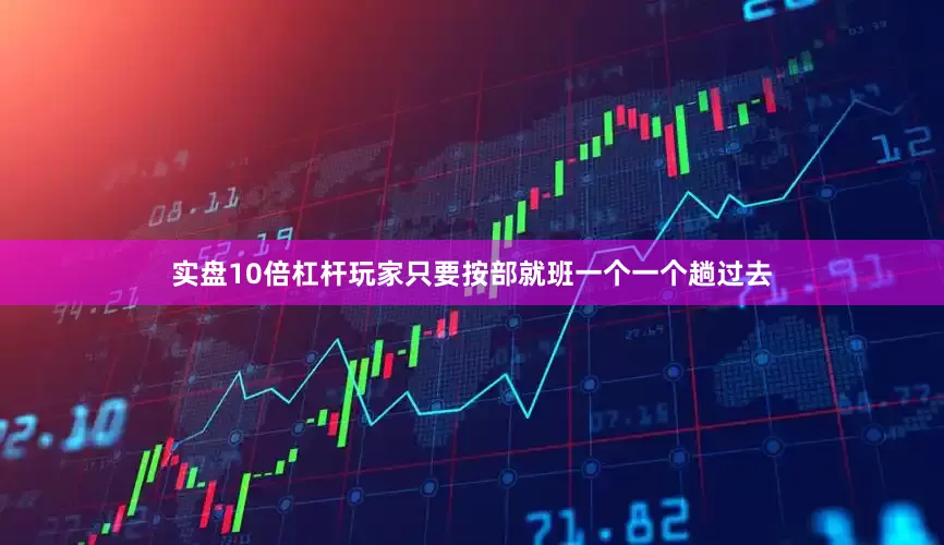 实盘10倍杠杆玩家只要按部就班一个一个趟过去