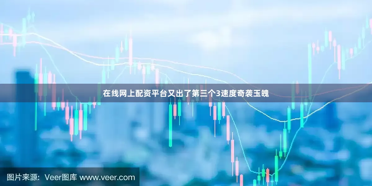 在线网上配资平台又出了第三个3速度奇袭玉魄