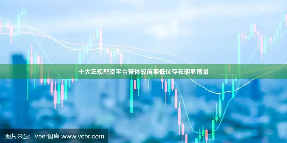十大正规配资平台整体较前期低位存在明显增量