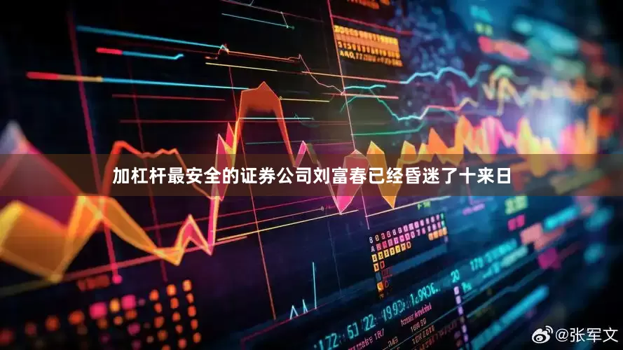 加杠杆最安全的证券公司刘富春已经昏迷了十来日