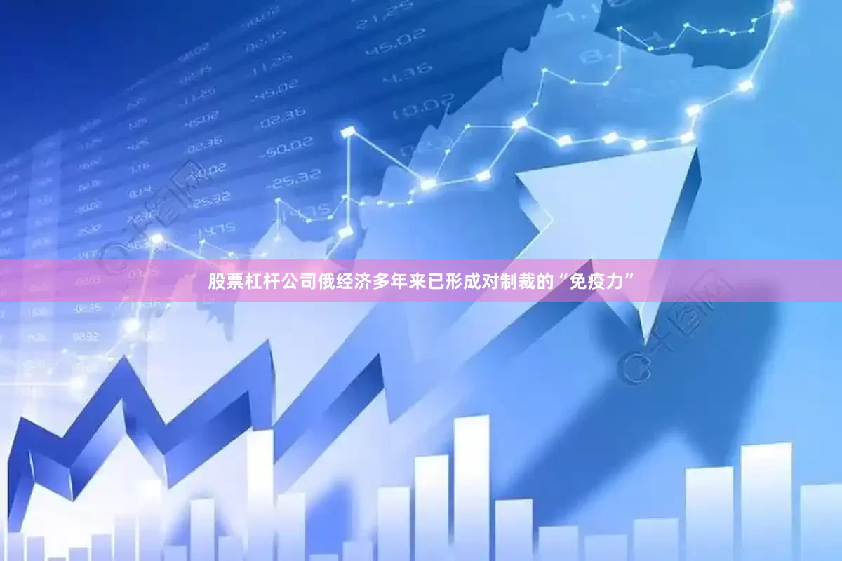 股票杠杆公司俄经济多年来已形成对制裁的“免疫力”