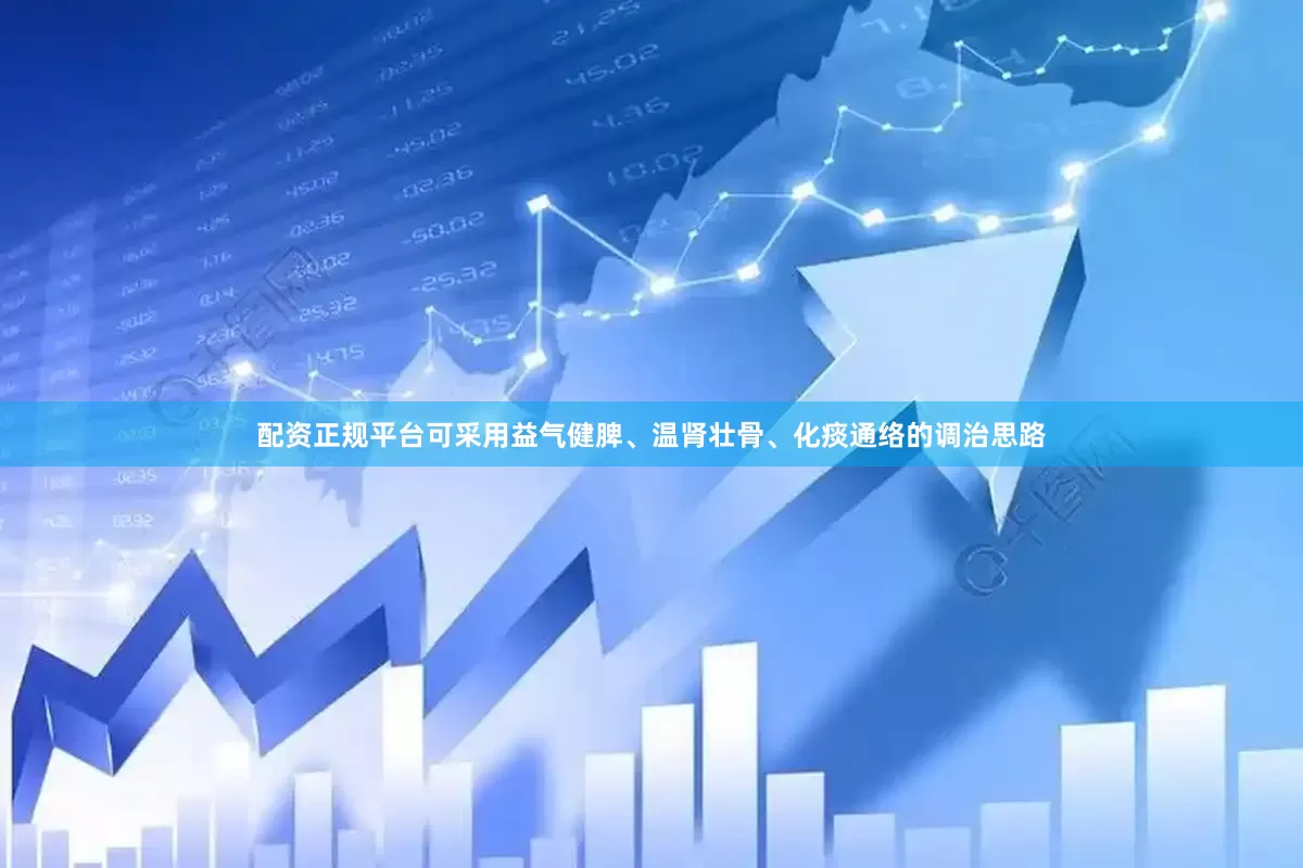 配资正规平台可采用益气健脾、温肾壮骨、化痰通络的调治思路