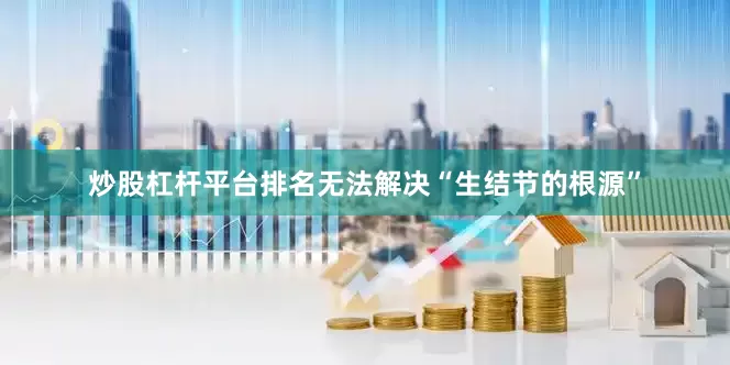 炒股杠杆平台排名无法解决“生结节的根源”