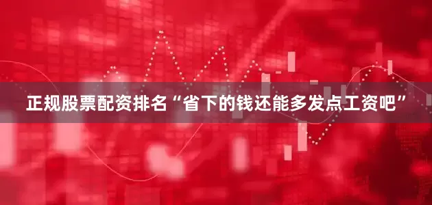 正规股票配资排名“省下的钱还能多发点工资吧”