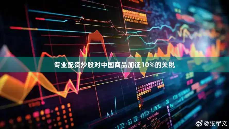 专业配资炒股对中国商品加征10%的关税