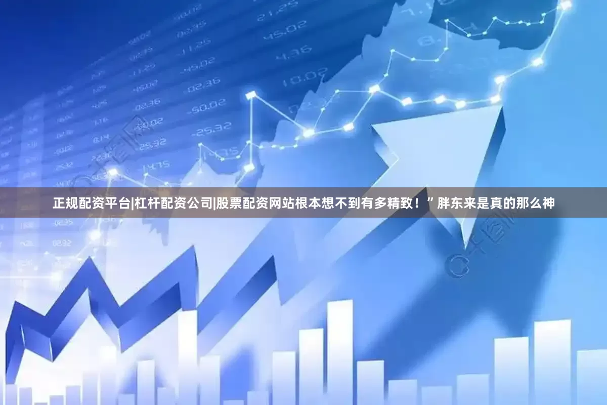 正规配资平台|杠杆配资公司|股票配资网站根本想不到有多精致！”胖东来是真的那么神