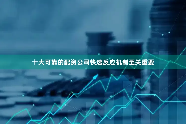 十大可靠的配资公司快速反应机制至关重要
