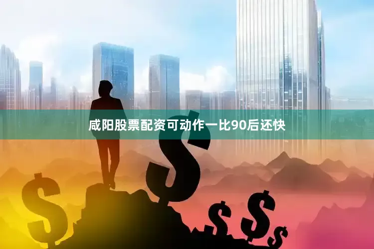 咸阳股票配资可动作一比90后还快