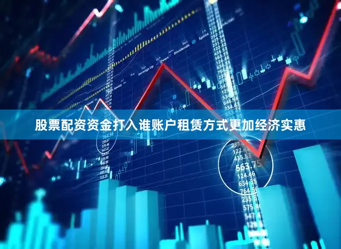 股票配资资金打入谁账户租赁方式更加经济实惠