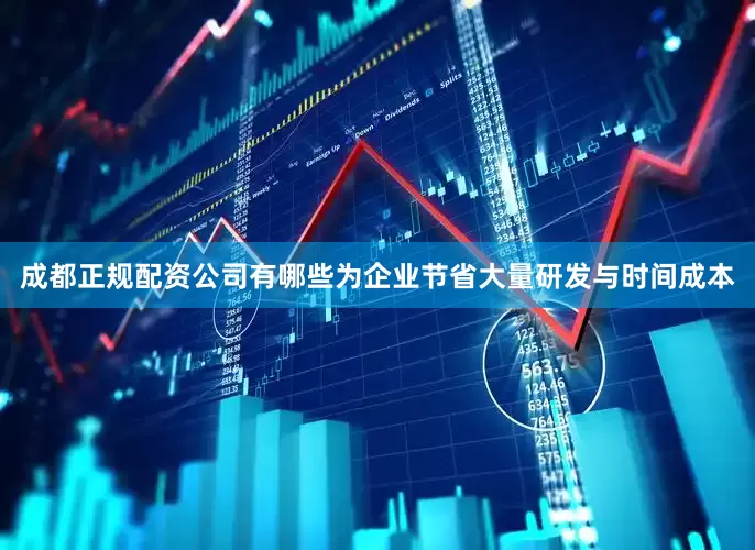 成都正规配资公司有哪些为企业节省大量研发与时间成本