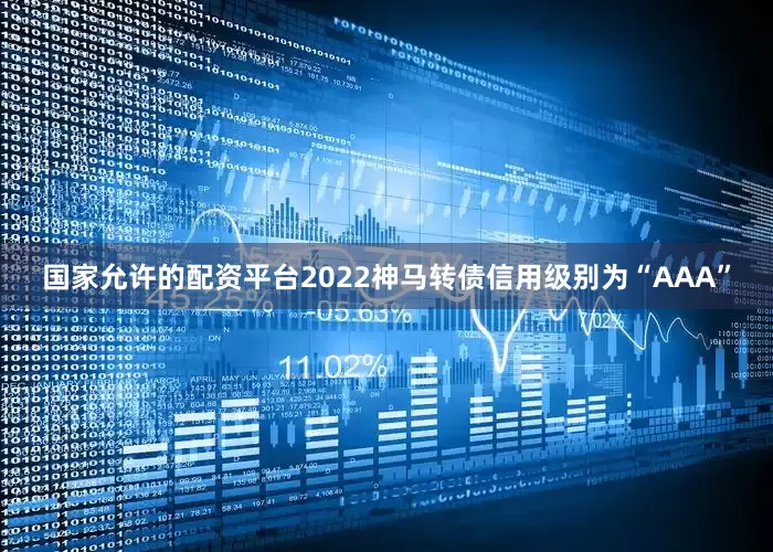 国家允许的配资平台2022神马转债信用级别为“AAA”