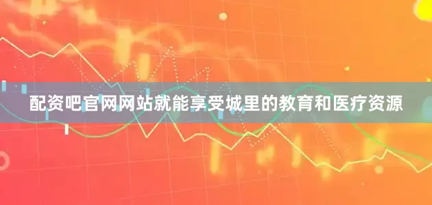 配资吧官网网站就能享受城里的教育和医疗资源